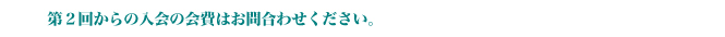 第２回からの入会の会費はお問合わせください。