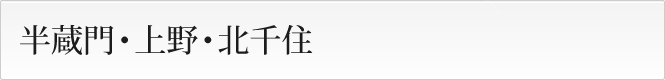 半蔵門・上野・北千住