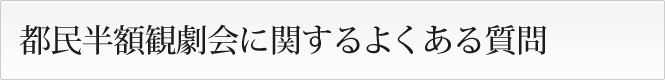 都民半額観劇会に関するよくある質問